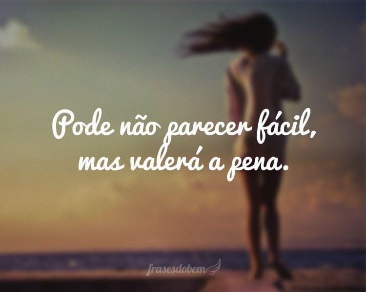 Pode não parecer fácil, mas valerá a pena.