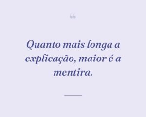 Quanto mais longa a explicação, maior é a mentira.