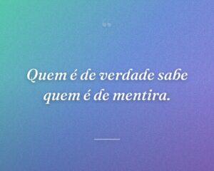 Quem é de verdade sabe quem é de mentira.