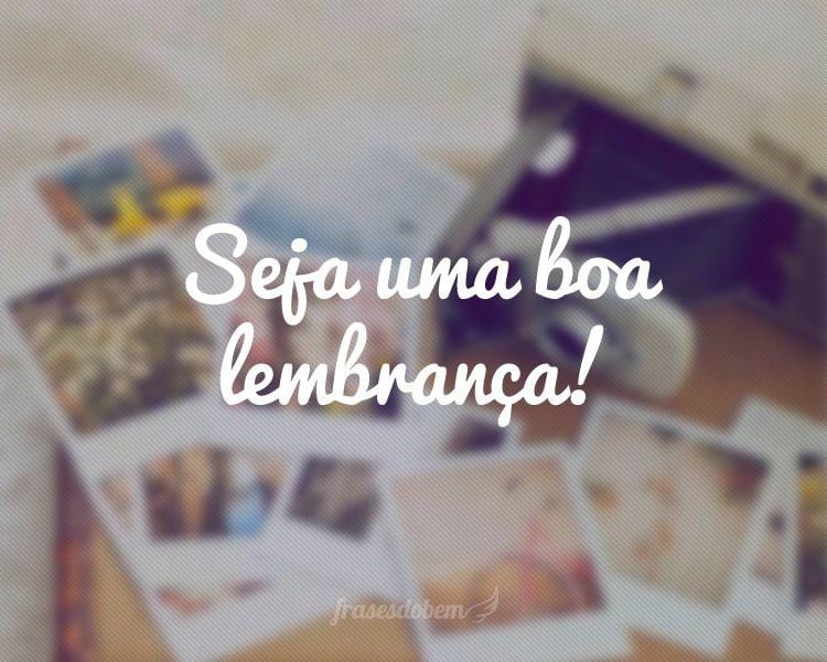 Seja uma boa lembrança!