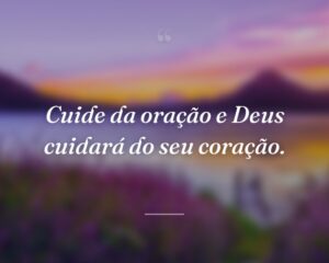 Cuide da oração e Deus cuidará do seu coração.

 