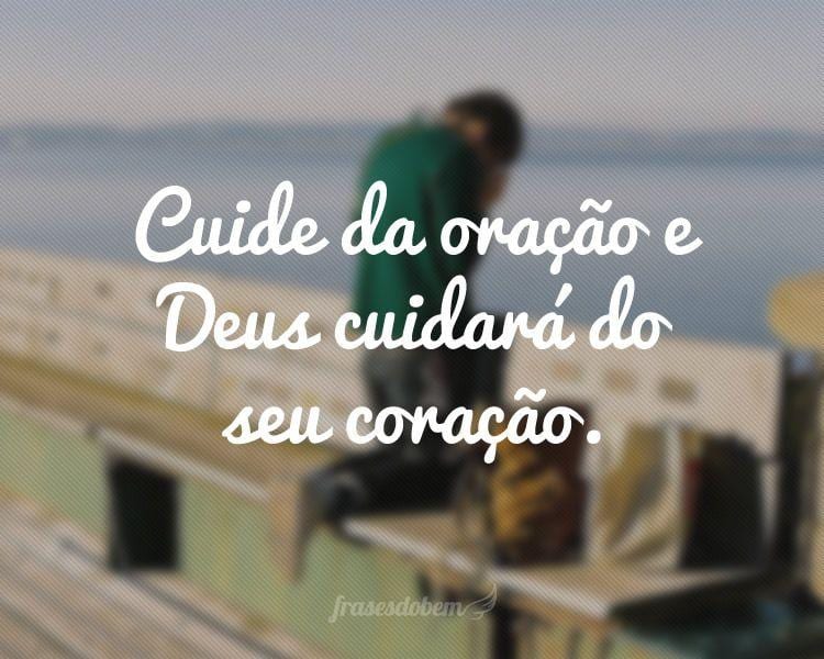 Cuide da oração e Deus cuidará do seu coração.

 
