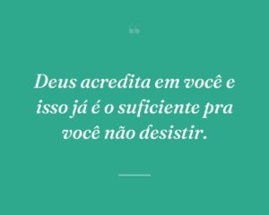 Deus acredita em você e isso já é o suficiente pra você não desistir.