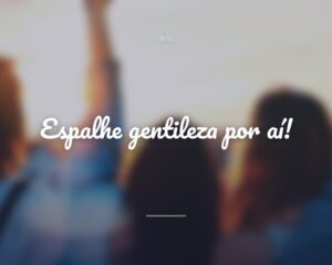 Espalhe gentileza por aí!