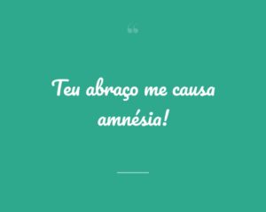 Teu abraço me causa amnésia!

 