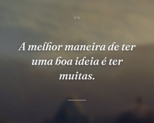 A melhor maneira de ter uma boa ideia é ter muitas.

 