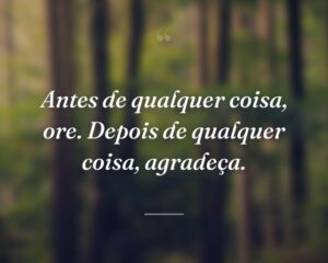 Antes de qualquer coisa, ore. Depois de qualquer coisa, agradeça.