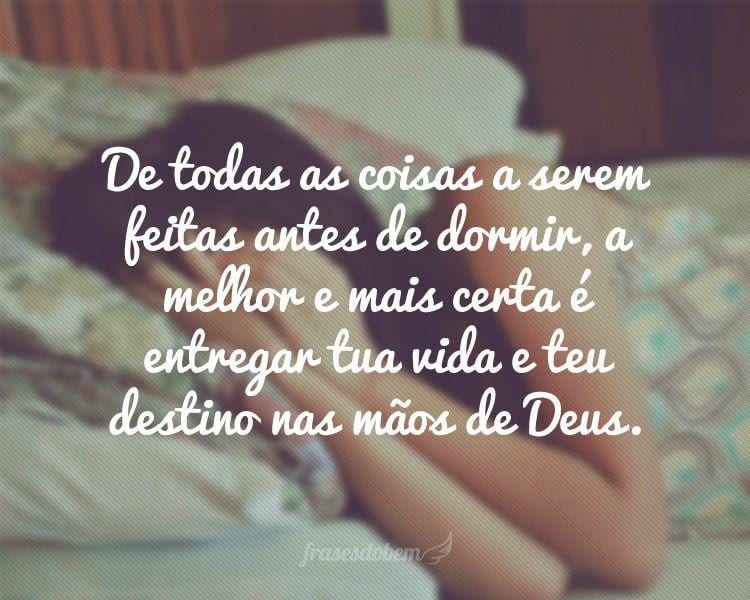 De todas as coisas a serem feitas antes de dormir, a melhor e mais certa é entregar tua vida e teu destino nas mãos de Deus.