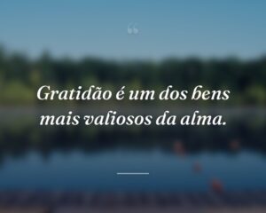 Gratidão é um dos bens mais valiosos da alma.

 