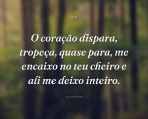 O coração dispara, tropeça, quase para, me encaixo no teu cheiro e ali me deixo inteiro.

 