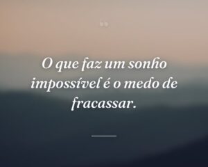 O que faz um sonho impossível é o medo de fracassar.

 
