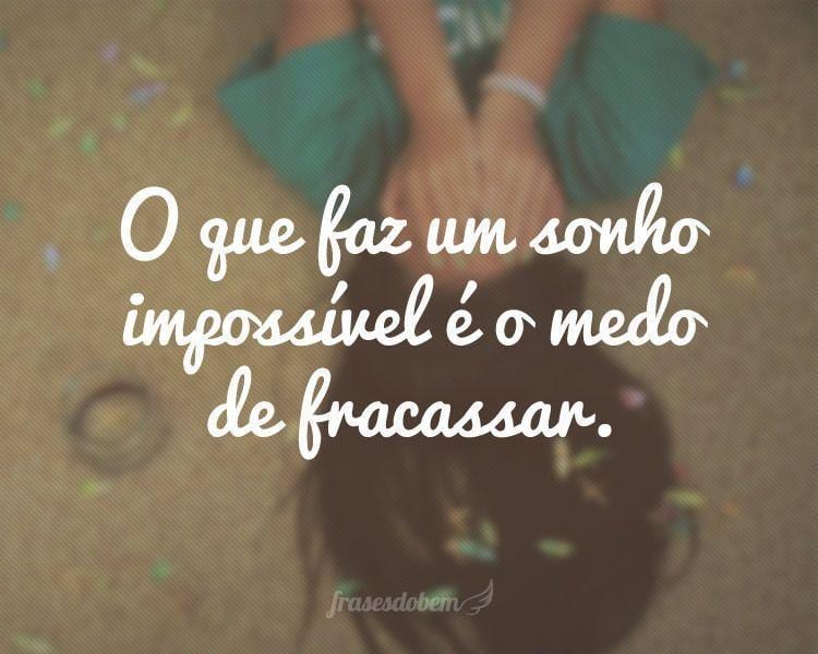 O que faz um sonho impossível é o medo de fracassar.

 