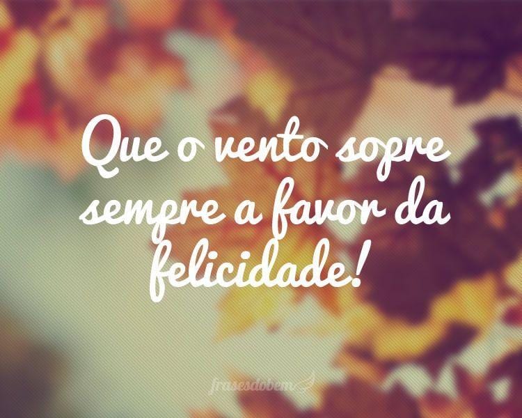 Que o vento sopre sempre a favor da felicidade!  