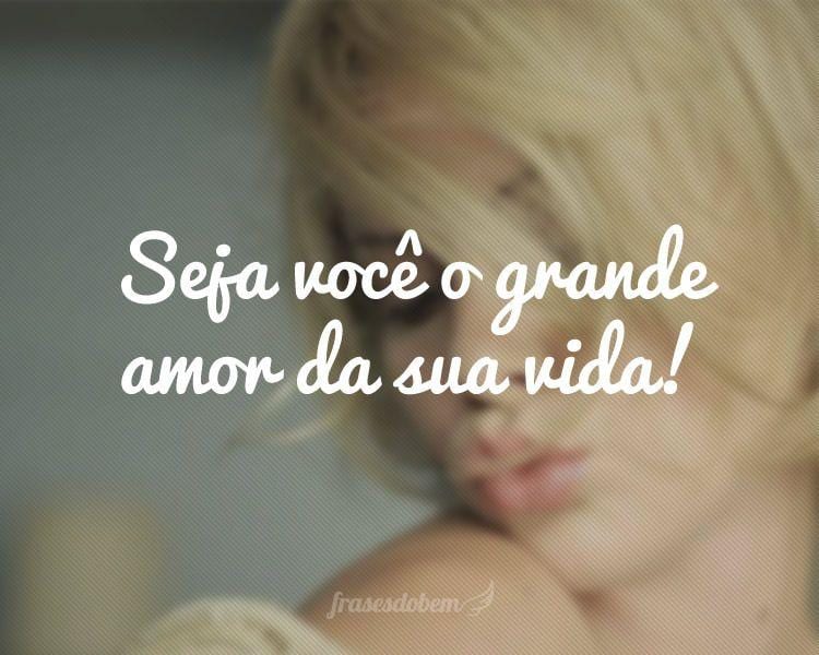 Seja você o grande amor da sua vida!

 