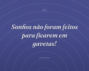Sonhos não foram feitos para ficarem em gavetas!

 