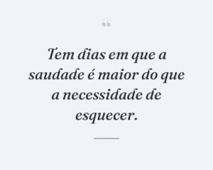 Tem dias em que a saudade é maior do que a necessidade de esquecer.

 
