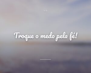 Troque o medo pela fé!