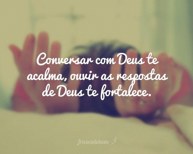 Conversar com Deus te acalma, ouvir as respostas de Deus te fortalece.