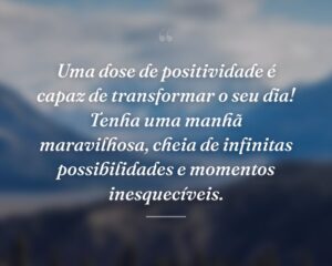 Uma dose de positividade é capaz de transformar o seu dia! Tenha uma manhã maravilhosa, cheia de infinitas possibilidades e momentos inesquecíveis.