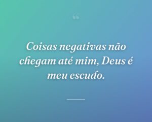Coisas negativas não chegam até mim, Deus é meu escudo.