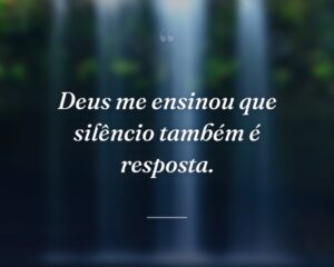 Deus me ensinou que silêncio também é resposta.