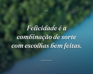 Felicidade é a combinação de sorte com escolhas bem feitas.