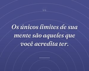 Os únicos limites de sua mente são aqueles que você acredita ter.