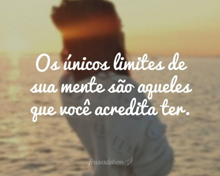 Os únicos limites de sua mente são aqueles que você acredita ter.