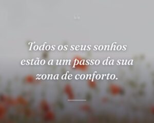 Todos os seus sonhos estão a um passo da sua zona de conforto.