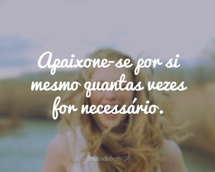 Apaixone-se por si mesmo quantas vezes for necessário.