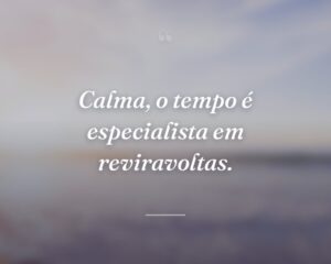 Calma, o tempo é especialista em reviravoltas.