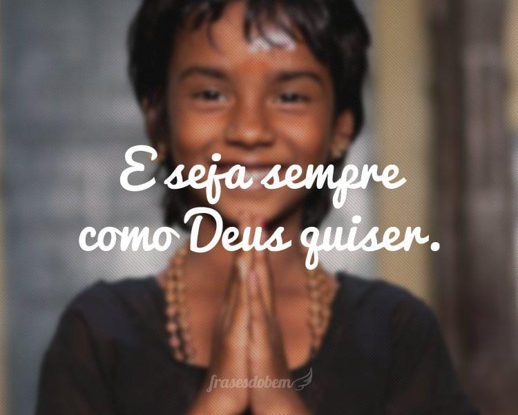 E seja sempre como Deus quiser.