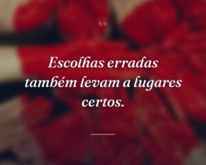 Escolhas erradas também levam a lugares certos.