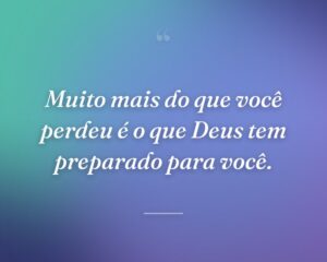 Muito mais do que você perdeu é o que Deus tem preparado para você.