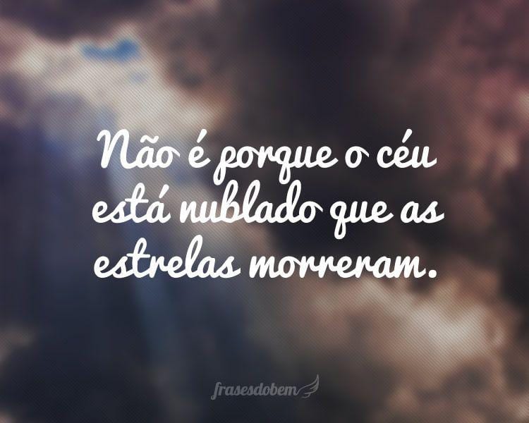 Não é porque o céu está nublado que as estrelas morreram.