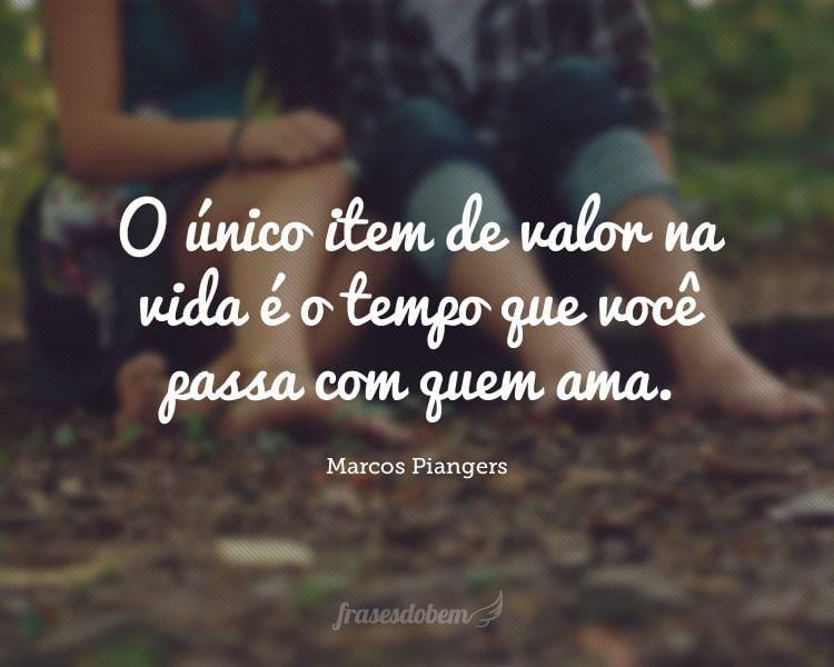 O único item de valor na vida é o tempo que você passa com quem ama.