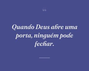 Quando Deus abre uma porta, ninguém pode fechar.