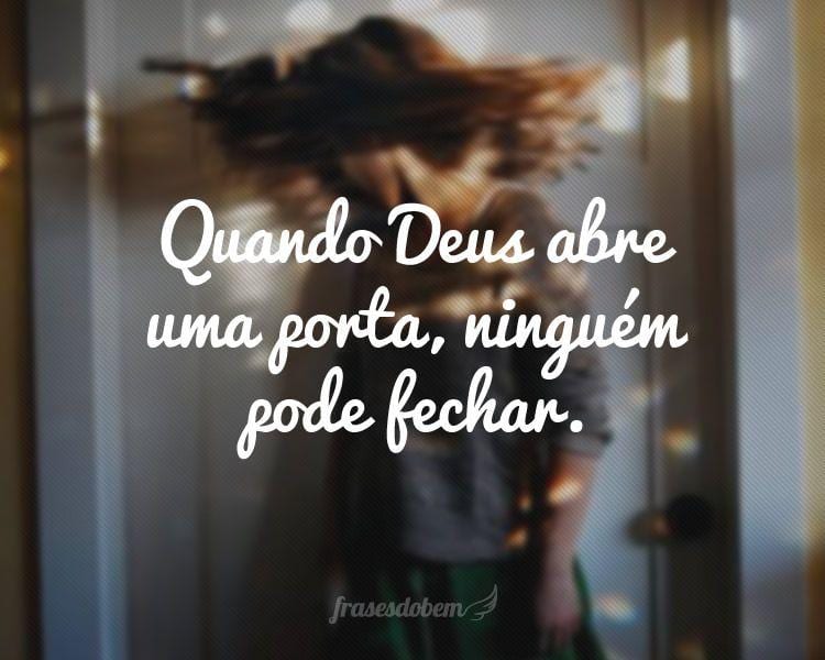 Quando Deus abre uma porta, ninguém pode fechar.
