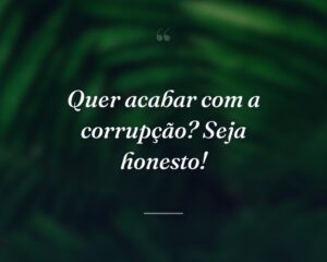 Quer acabar com a corrupção? Seja honesto!