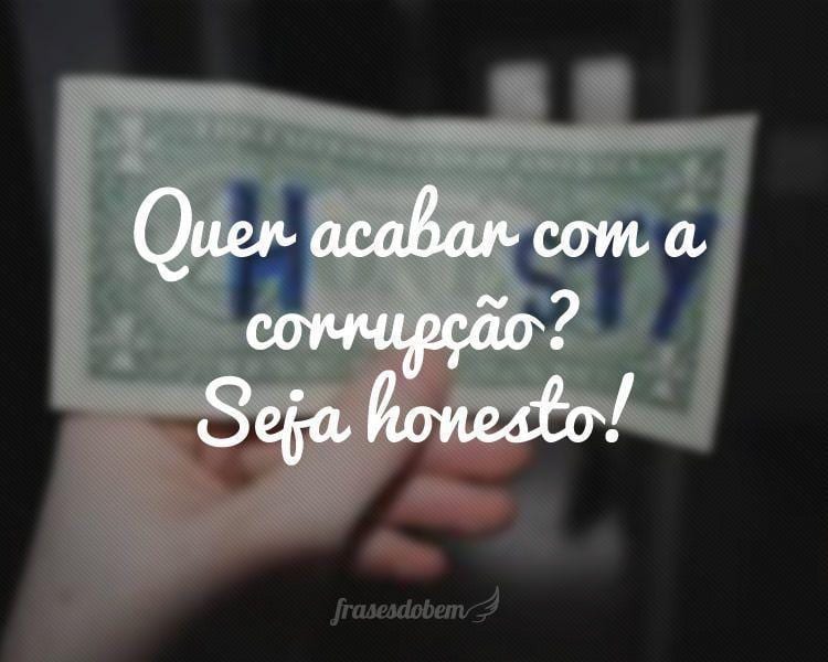 Quer acabar com a corrupção? Seja honesto!