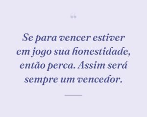 Se para vencer estiver em jogo sua honestidade, então perca. Assim será sempre um vencedor.