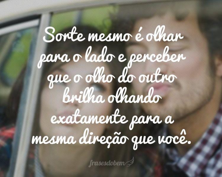 Sorte mesmo é olhar para o lado e perceber que o olho do outro brilha olhando exatamente para a mesma direção que você.