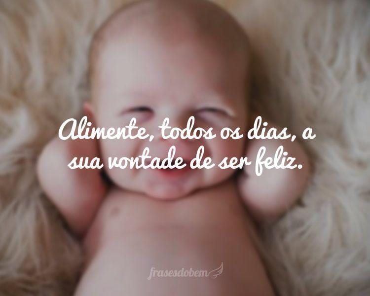Alimente, todos os dias, a sua vontade de ser feliz.