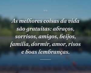 As melhores coisas da vida são gratuitas: abraços, sorrisos, amigos, beijos, família, dormir, amor, risos e boas lembranças.