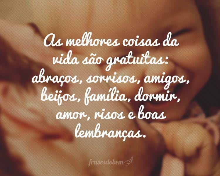 As melhores coisas da vida são gratuitas: abraços, sorrisos, amigos, beijos, família, dormir, amor, risos e boas lembranças.