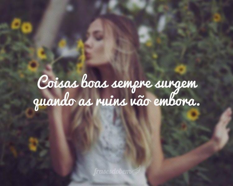 Coisas boas sempre surgem quando as ruins vão embora.