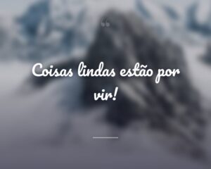 Coisas lindas estão por vir!