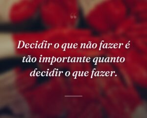 Decidir o que não fazer é tão importante quanto decidir o que fazer.