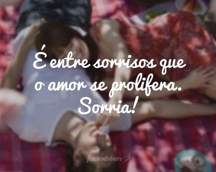 É entre sorrisos que o amor se prolifera. Sorria!