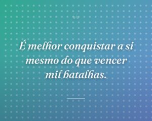 É melhor conquistar a si mesmo do que vencer mil batalhas.